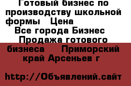 Готовый бизнес по производству школьной формы › Цена ­ 1 700 000 - Все города Бизнес » Продажа готового бизнеса   . Приморский край,Арсеньев г.